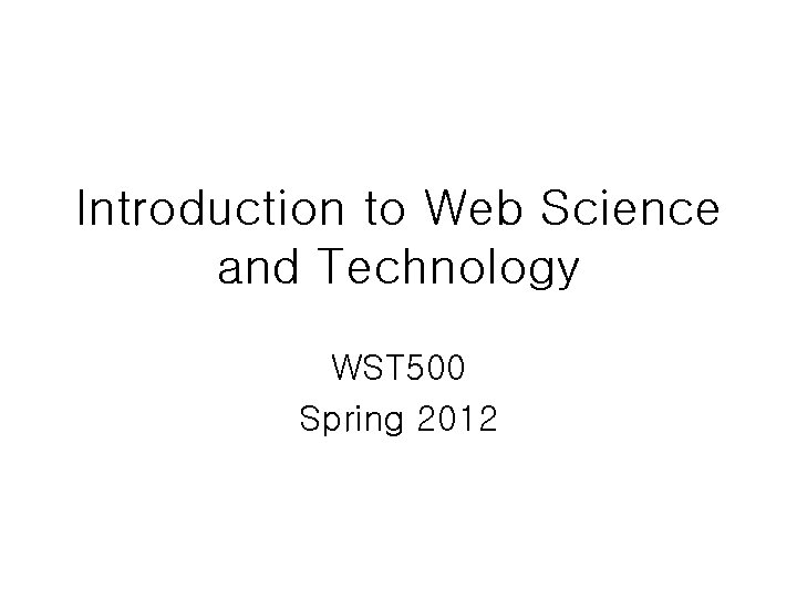 Introduction to Web Science and Technology WST 500 Spring 2012 