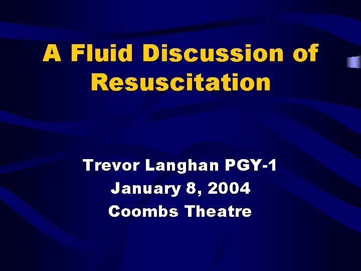 A Fluid Discussion of Resuscitation Trevor Langhan PGY-1 January 8, 2004 Coombs Theatre 