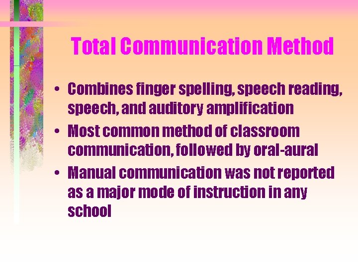 Total Communication Method • Combines finger spelling, speech reading, speech, and auditory amplification •