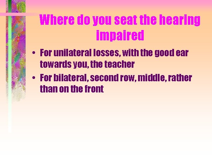 Where do you seat the hearing impaired • For unilateral losses, with the good