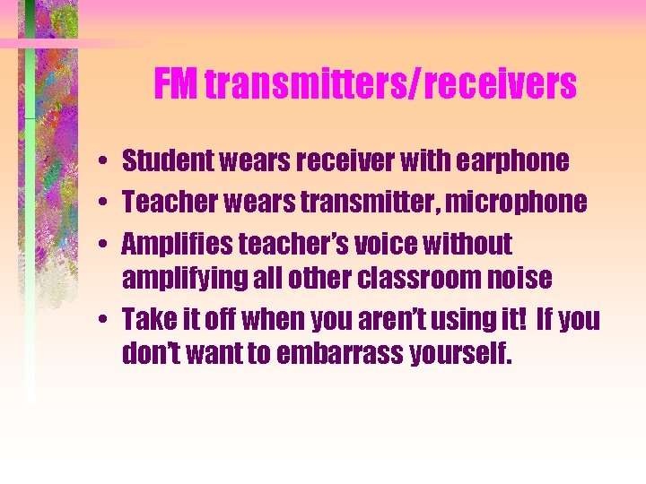 FM transmitters/receivers • Student wears receiver with earphone • Teacher wears transmitter, microphone •