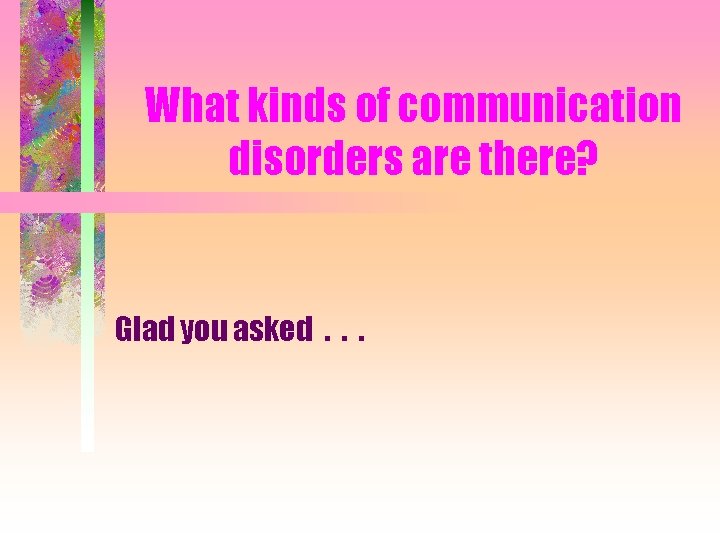 What kinds of communication disorders are there? Glad you asked. . . 
