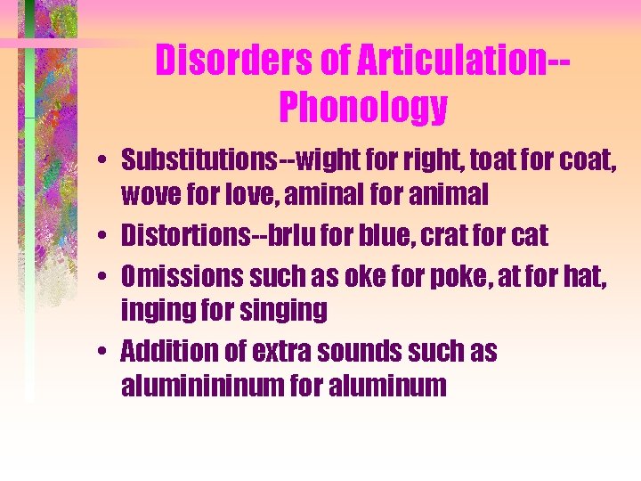 Disorders of Articulation-Phonology • Substitutions--wight for right, toat for coat, wove for love, aminal