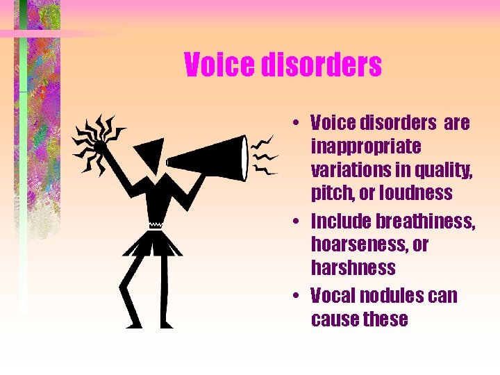 Voice disorders • Voice disorders are inappropriate variations in quality, pitch, or loudness •