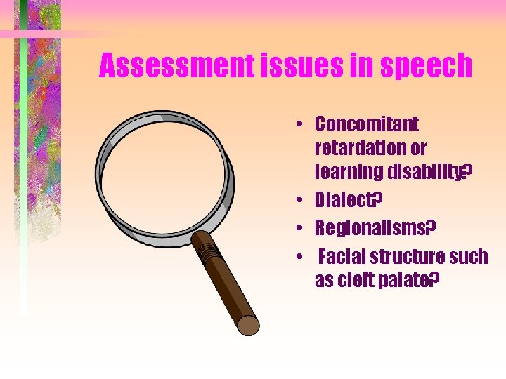 Assessment issues in speech • Concomitant retardation or learning disability? • Dialect? • Regionalisms?