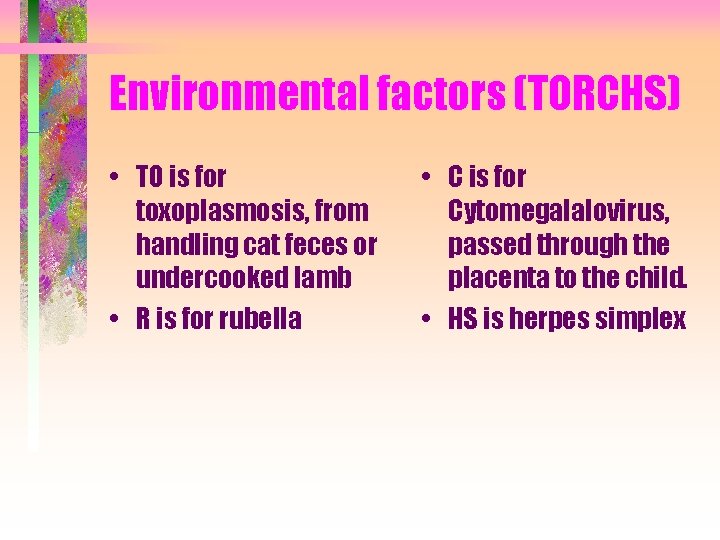 Environmental factors (TORCHS) • TO is for toxoplasmosis, from handling cat feces or undercooked