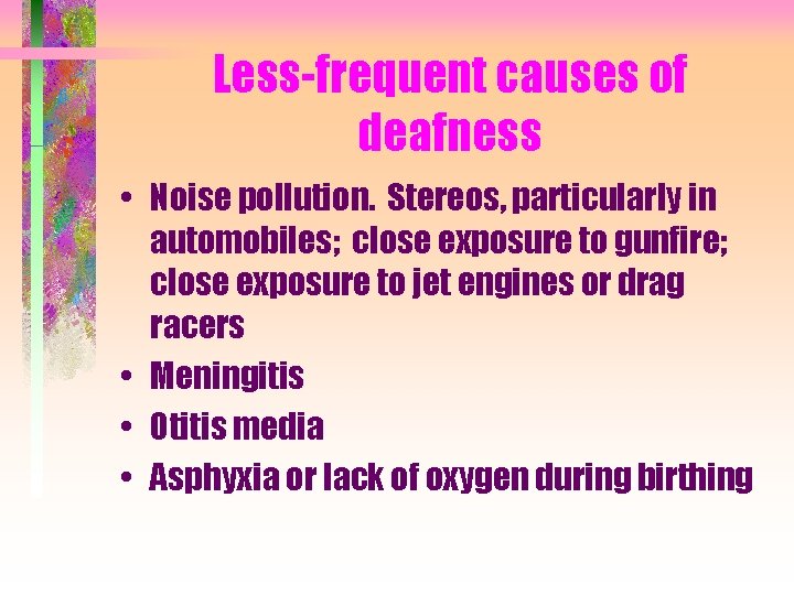 Less-frequent causes of deafness • Noise pollution. Stereos, particularly in automobiles; close exposure to