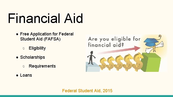 Financial Aid ● Free Application for Federal Student Aid (FAFSA) ○ Eligibility ● Scholarships