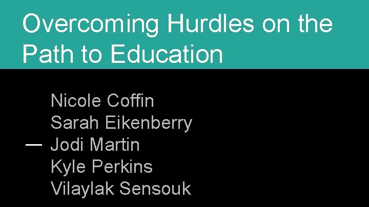 Overcoming Hurdles on the Path to Education Nicole Coffin Sarah Eikenberry Jodi Martin Kyle