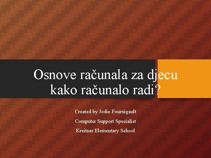 Osnove računala za djecu kako računalo radi? Created by Jodie Fournigault Computer Support Specialist