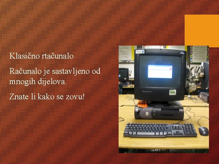 Klasično rtačunalo Računalo je sastavljeno od mnogih dijelova. Znate li kako se zovu! 