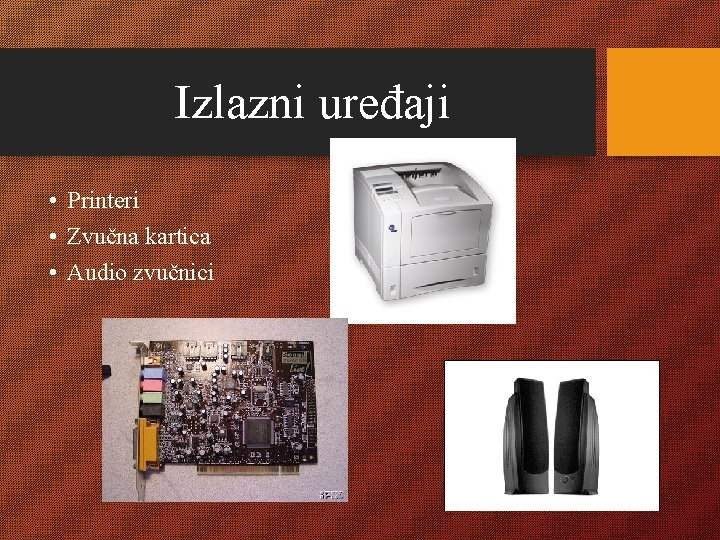 Izlazni uređaji • Printeri • Zvučna kartica • Audio zvučnici 