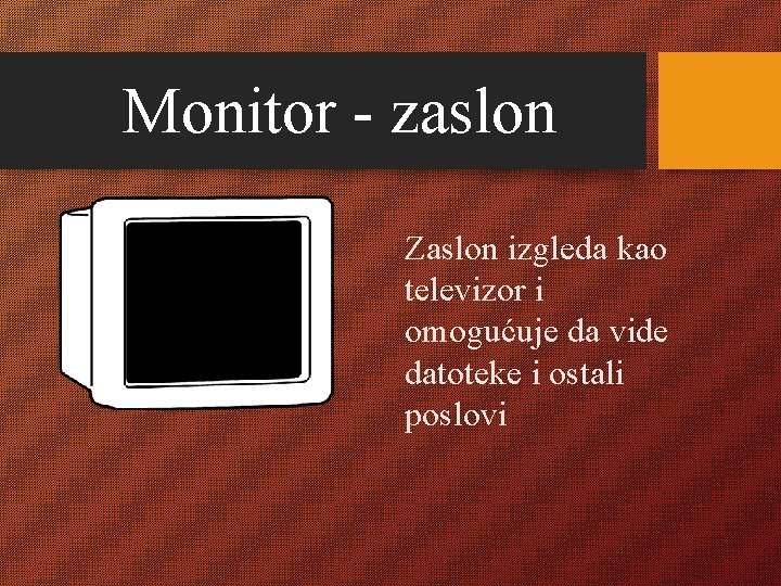 Monitor - zaslon Zaslon izgleda kao televizor i omogućuje da vide datoteke i ostali