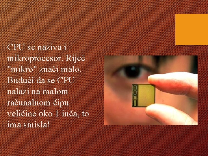 CPU se naziva i mikroprocesor. Riječ "mikro" znači malo. Budući da se CPU nalazi