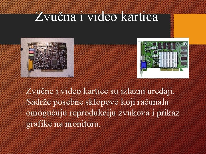 Zvučna i video kartica Zvučne i video kartice su izlazni uređaji. Sadrže posebne sklopove