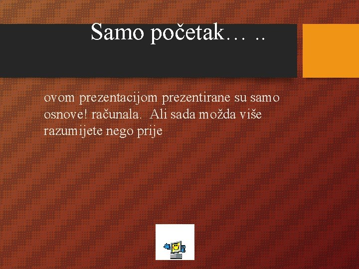 Samo početak…. . ovom prezentacijom prezentirane su samo osnove! računala. Ali sada možda više
