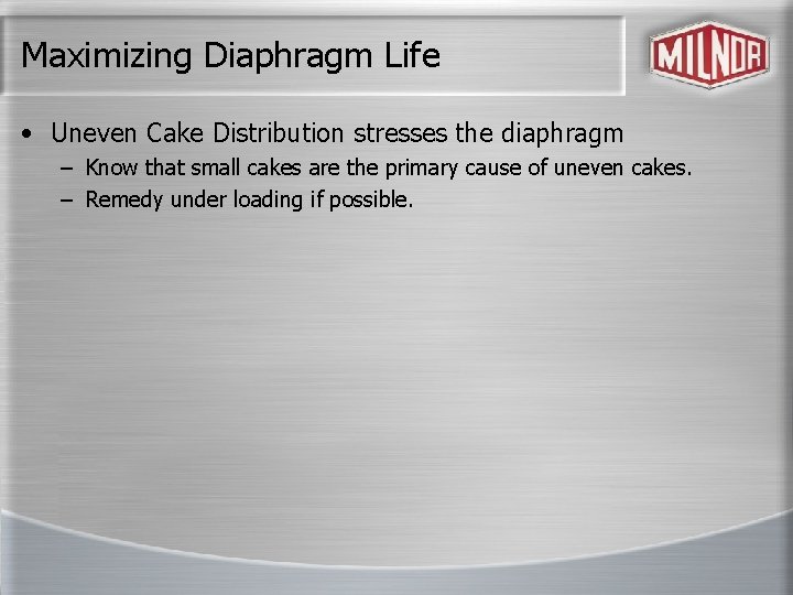 Maximizing Diaphragm Life • Uneven Cake Distribution stresses the diaphragm – Know that small
