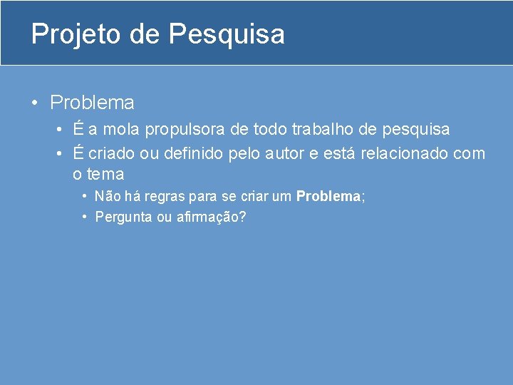 Projeto de Pesquisa • Problema • É a mola propulsora de todo trabalho de