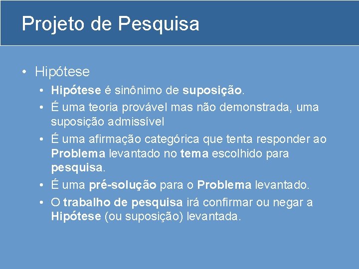 Projeto de Pesquisa • Hipótese é sinônimo de suposição. • É uma teoria provável