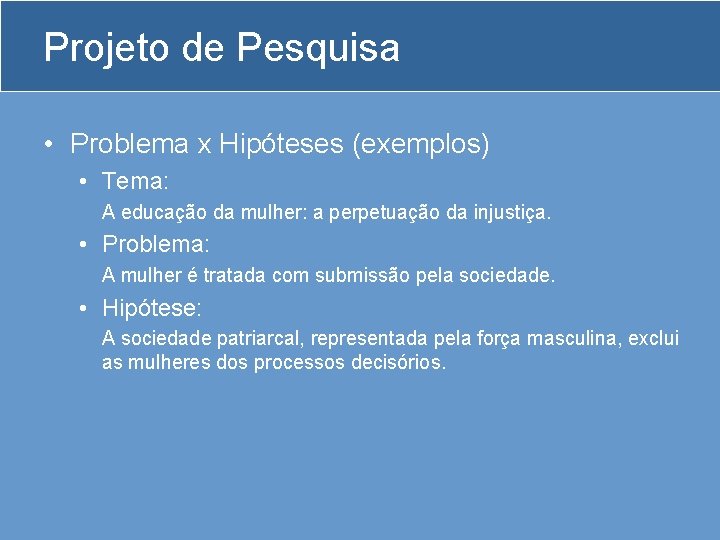 Projeto de Pesquisa • Problema x Hipóteses (exemplos) • Tema: A educação da mulher: