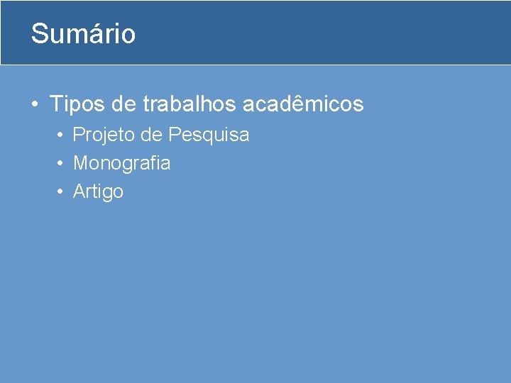 Sumário • Tipos de trabalhos acadêmicos • Projeto de Pesquisa • Monografia • Artigo