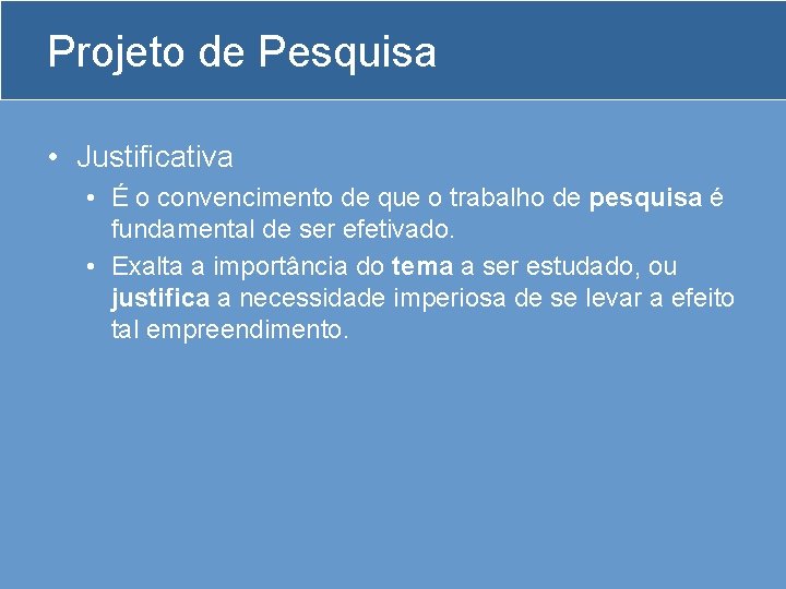 Projeto de Pesquisa • Justificativa • É o convencimento de que o trabalho de