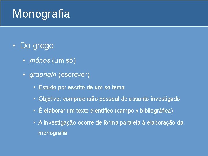 Monografia • Do grego: • mónos (um só) • graphein (escrever) • Estudo por