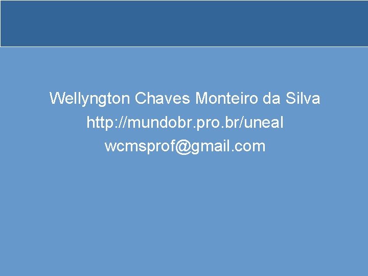 Wellyngton Chaves Monteiro da Silva http: //mundobr. pro. br/uneal wcmsprof@gmail. com 