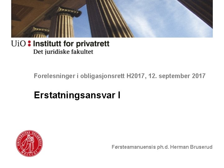 Forelesninger i obligasjonsrett H 2017, 12. september 2017 Erstatningsansvar I Førsteamanuensis ph. d. Herman