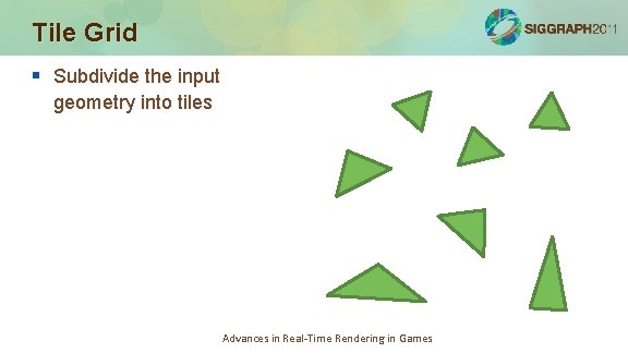 Tile Grid § Subdivide the input geometry into tiles Advances in Real-Time Rendering in