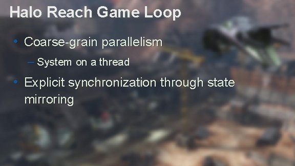 Halo Reach Game Loop • Coarse-grain parallelism – System on a thread • Explicit