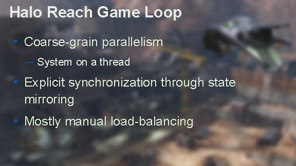 Halo Reach Game Loop • Coarse-grain parallelism – System on a thread • Explicit