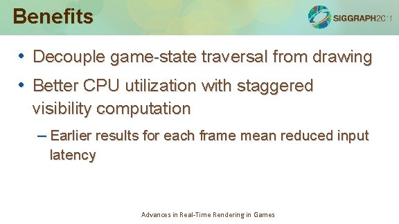 Benefits • Decouple game-state traversal from drawing • Better CPU utilization with staggered visibility