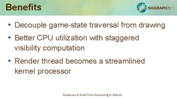 Benefits • Decouple game-state traversal from drawing • Better CPU utilization with staggered visibility