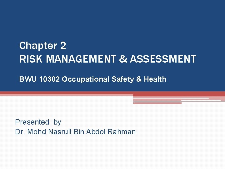 Chapter 2 RISK MANAGEMENT & ASSESSMENT BWU 10302 Occupational Safety & Health Presented by