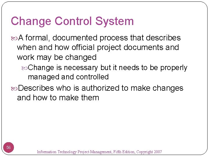 Change Control System A formal, documented process that describes when and how official project