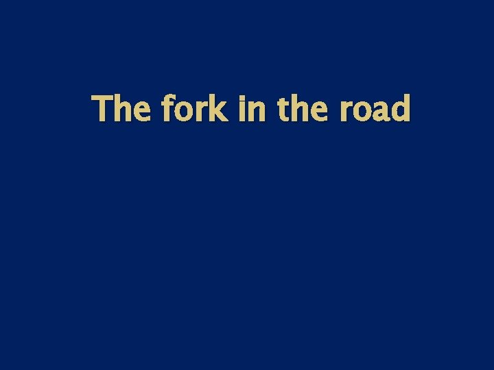 The fork in the road The fork in the road