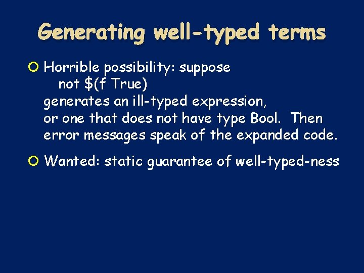 Generating well-typed terms Horrible possibility: suppose not $(f True) generates an ill-typed expression, or Generating well-typed terms Horrible possibility: suppose not $(f True) generates an ill-typed expression, or
