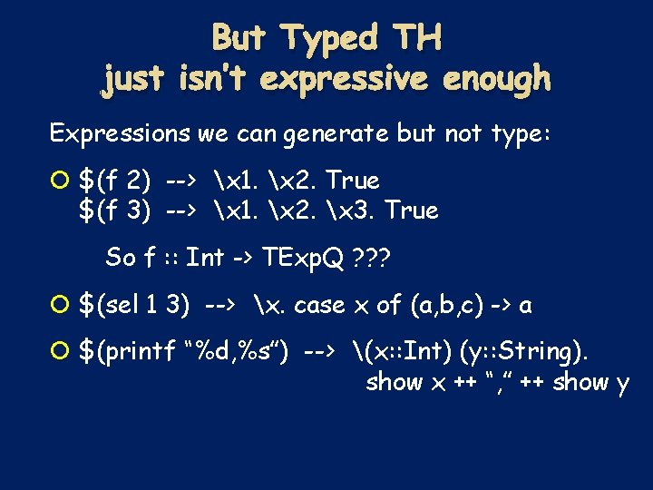 But Typed TH just isn’t expressive enough Expressions we can generate but not type: But Typed TH just isn’t expressive enough Expressions we can generate but not type: