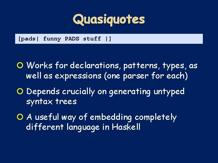 Quasiquotes [pads| funny PADS stuff |] Works for declarations, patterns, types, as well as