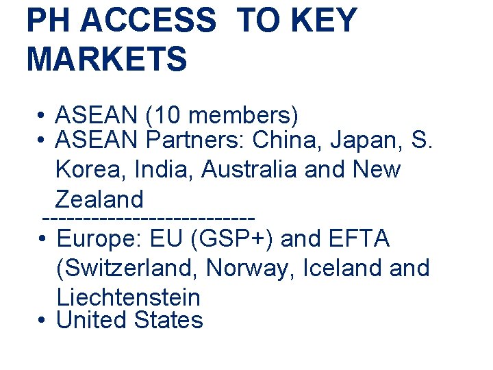 PH ACCESS TO KEY MARKETS • ASEAN (10 members) • ASEAN Partners: China, Japan,