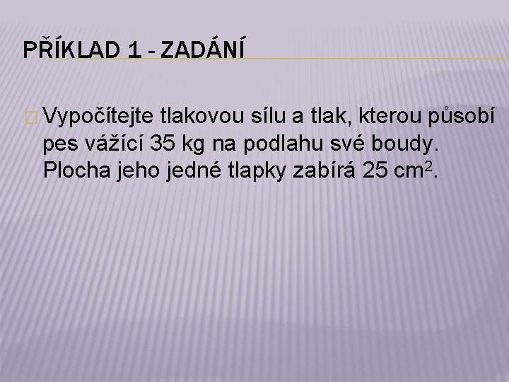 PŘÍKLAD 1 - ZADÁNÍ � Vypočítejte tlakovou sílu a tlak, kterou působí pes vážící