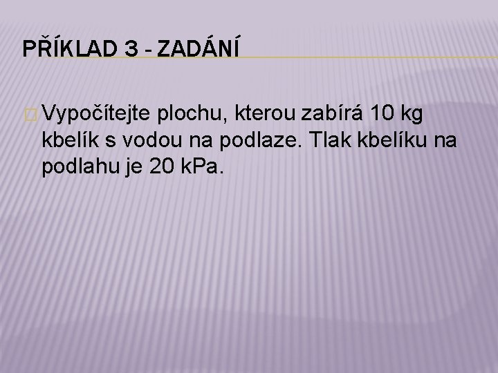 PŘÍKLAD 3 - ZADÁNÍ � Vypočítejte plochu, kterou zabírá 10 kg kbelík s vodou