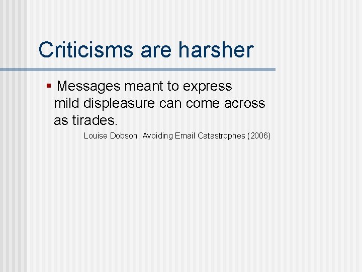 Criticisms are harsher § Messages meant to express mild displeasure can come across as