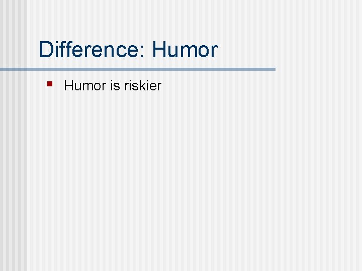 Difference: Humor § Humor is riskier 