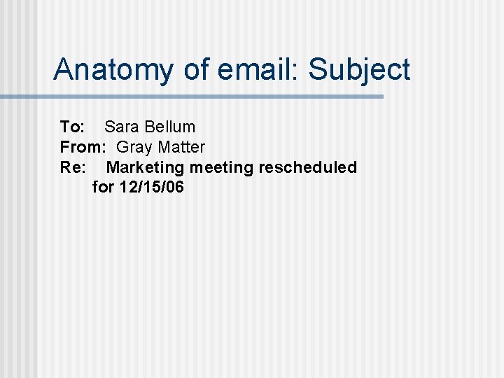 Anatomy of email: Subject To: Sara Bellum From: Gray Matter Re: Marketing meeting rescheduled