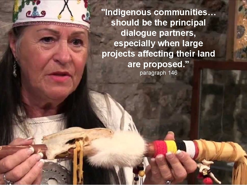 "Indigenous communities… should be the principal dialogue partners, especially when large projects affecting their