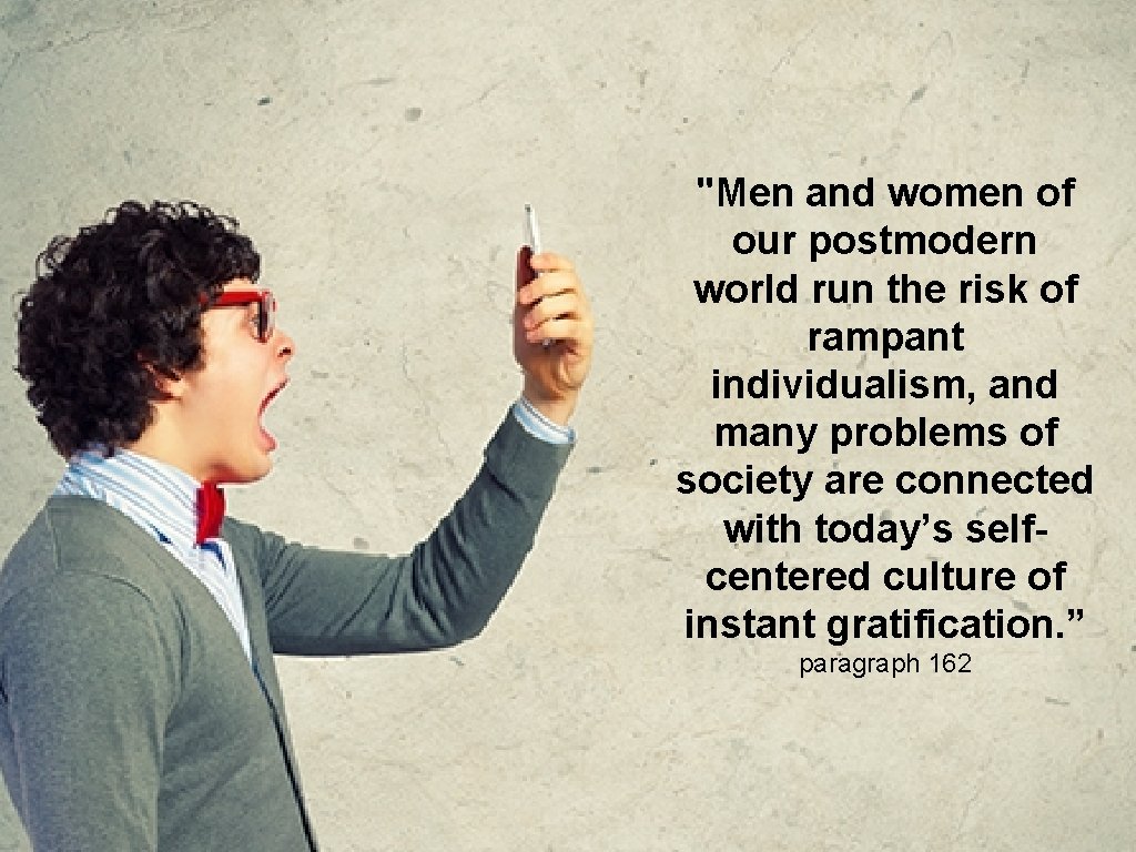 "Men and women of our postmodern world run the risk of rampant individualism, and