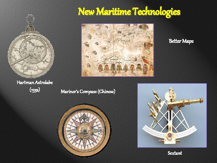 New Maritime Technologies Better Maps Hartman Astrolabe (1532) Mariner’s Compass (Chinese) Sextant 