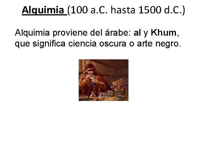 Alquimia (100 a. C. hasta 1500 d. C. ) Alquimia proviene del árabe: al